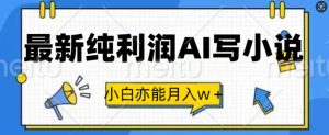 最新纯利润AI写小说，小白亦能月入w+-哦耶社群