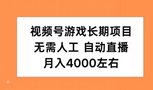 视频号游戏长期项目，无需人工，自动直播，月入4000左右-哦耶社群