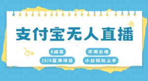 支付宝无人直播，0成本，2024蓝海项目，不用出境，小白轻松上手-哦耶社群