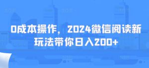 0成本操作，2024微信阅读新玩法带你日入200+-哦耶社群