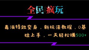 全民疯玩的毒液特效变身，新玩法教程，0基础上手，轻松日入500+-哦耶社群