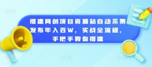 搭建网创项目资源站自动采集发布年入百W，实战全流程，手把手教你搭建【揭秘】-哦耶社群