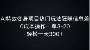 AI特效变身项目热门玩法狂赚信息差，0成本操作一单3-20.轻松一天3张-哦耶社群