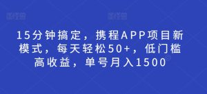 15分钟搞定，携程APP项目新模式，每天轻松50+，低门槛高收益，单号月入1500-哦耶社群