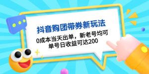 （13351期）抖音购团带券0成本玩法：0成本当天出单，新老号均可，单号日收益可达200-哦耶社群