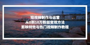 （13247期）短视频制作与运营，从0到10万粉丝变现方法，剪映特效与热门视频制作教程-哦耶社群