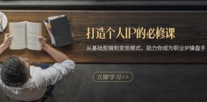 （13357期）打造个人IP的必修课：从基础剪辑到变现模式，助力你成为职业IP操盘手-哦耶社群