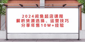 （13267期）2024闲鱼起店课程：解析货源选择、运营技巧，分享年售10W+经验-哦耶社群