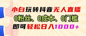 小白玩转抖音无人直播0粉丝、0成本、0门槛,即可轻松日入1k-哦耶社群