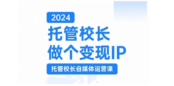 图片[1]-2024托管校长做个变现IP，托管校长自媒体运营课，利用短视频实现校区利润翻番-哦耶社群
