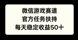 微信游戏赛道，官方任务扶持，每天收益保底50+-哦耶社群