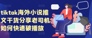 tiktok海外小说推文干货分享，老司机如何快速破播放-哦耶社群