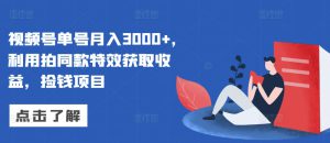 视频号单号月入3000+,利用拍同款特效获取收益,捡钱项目-哦耶社群