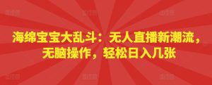 海绵宝宝大乱斗:无人直播新潮流,无脑操作,轻松日入几张-哦耶社群