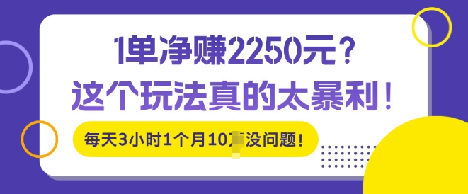 图片[1]-1单净入2250?这个玩法真的太暴利，每天3小时1个月10个没问题!-哦耶社群