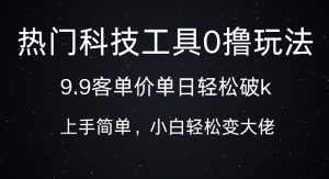 科技工具0撸玩法，9.9客单价单日轻松破k，小白轻松变大佬-哦耶社群