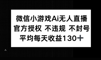 微信小游戏AI无人直播，不违规 不封号，官方授权 每天收益1张+-哦耶社群