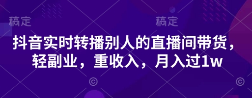 抖音实时转播别人的直播间带货，轻副业，重收入，月入过1w-哦耶社群