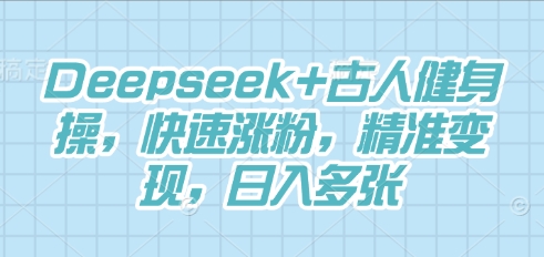 Deepseek+古人健身操，快速涨粉，精准变现，日入多张-哦耶社群
