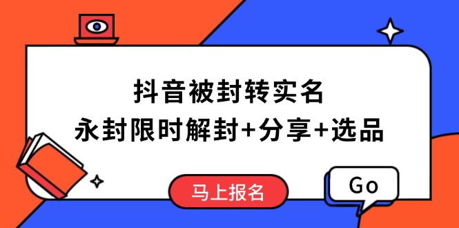 （14195期）抖音被封转实名攻略，永久封禁也能限时解封，分享解封后高效选品技巧-哦耶社群