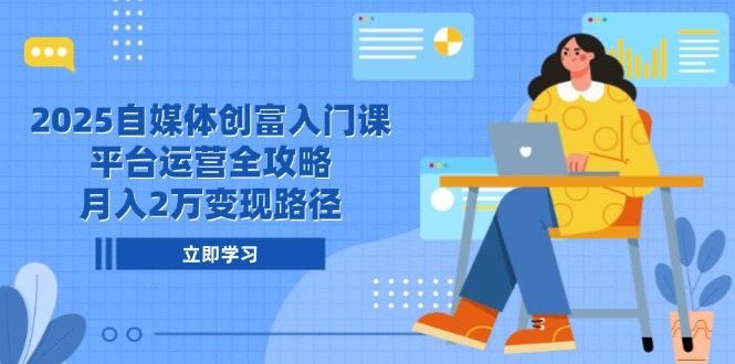 （14924期）2025自媒体创富入门课，平台运营全攻略，月入2万变现路径-哦耶社群