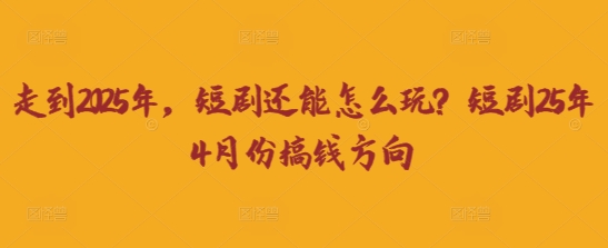 走到2025年，短剧还能怎么玩？短剧25年4月份搞钱方向-哦耶社群