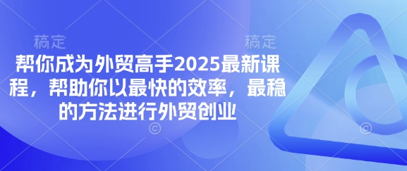帮你成为外贸高手2025最新课程，帮助你以最快的效率，最稳的方法进行外贸创业-哦耶社群