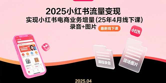 （15601期）2025小红书流量变现，实现小红书电商业务增量(25年4月线下课)录音+图片-哦耶社群