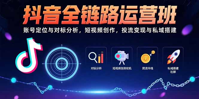 （15525期）抖音全链路运营班：账号定位与对标分析，短视频创作，投流变现与私域搭建-哦耶社群