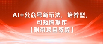 AI+公众号新玩法之培养型，可矩阵操作【附带项目教程】-哦耶社群
