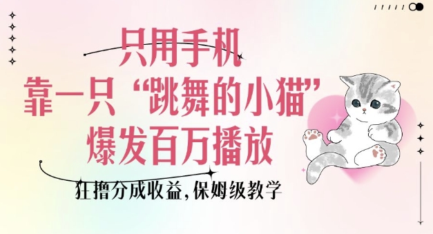 只用手机靠一只“跳舞的小猫”爆发百万播放，狂撸分成收益，保姆级教学-哦耶社群