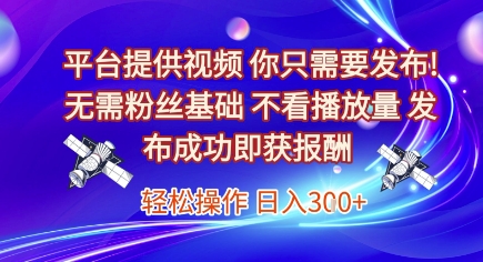 平台提供视频，你只需要发布， 无需粉丝基础，不看播放量，发布成功即获报酬，日入3张【揭秘】-哦耶社群
