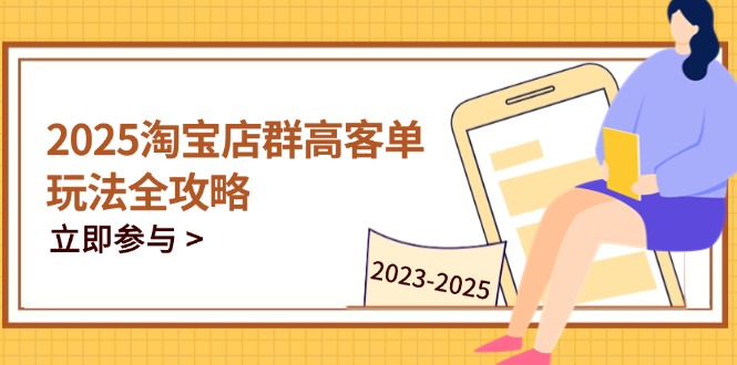 （14568期）2025淘宝店群高客单玩法全攻略，把握高客单关键技巧，精通全周期运营-哦耶社群
