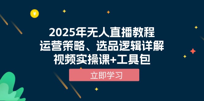 （13909期）2025年无人直播教程，运营策略、选品逻辑详解，视频实操课+工具包-哦耶社群