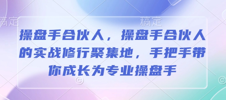 操盘手合伙人，操盘手合伙人的实战修行聚集地，手把手带你成长为专业操盘手-哦耶社群