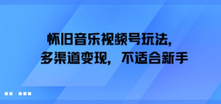 怀旧音乐视频号玩法，多渠道变现，不适合新手-哦耶社群