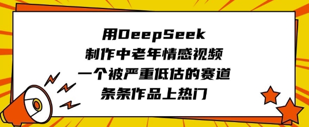 用DeepSeek制作中老年情感视频,一个被严重低估的赛道,条条作品上热门-哦耶社群