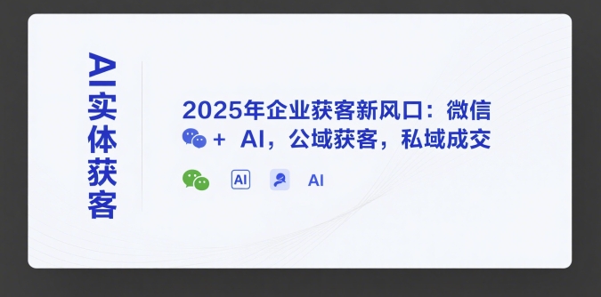 AI实体获客，2025年企业获客新风口：微信+ AI，公域获客，私域成交-哦耶社群