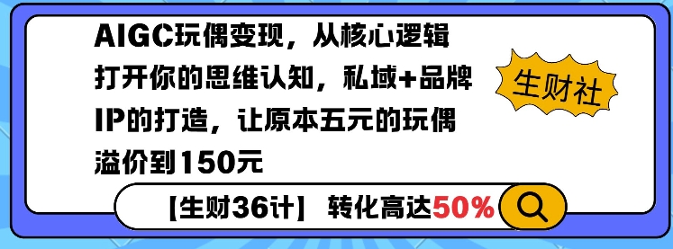 AIGC玩偶变现，从核心逻辑打开你的思维认知，私域+品牌IP的打造，让原本五元的玩偶溢价到150元-哦耶社群