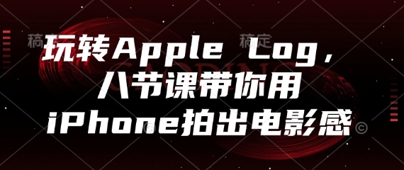 玩转Apple Log，八节课带你用iPhone拍出电影感-哦耶社群