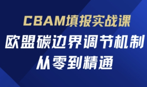 CBAM填报实战课，欧盟碳边界调节机制，从零到精通-哦耶社群