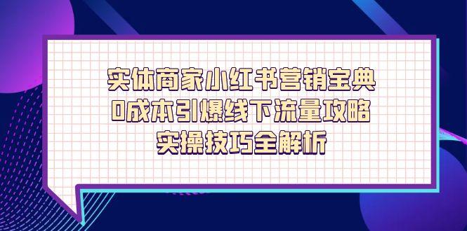 （14519期）实体商家小红书营销宝典，0成本引爆线下流量攻略，实操技巧全解析-哦耶社群