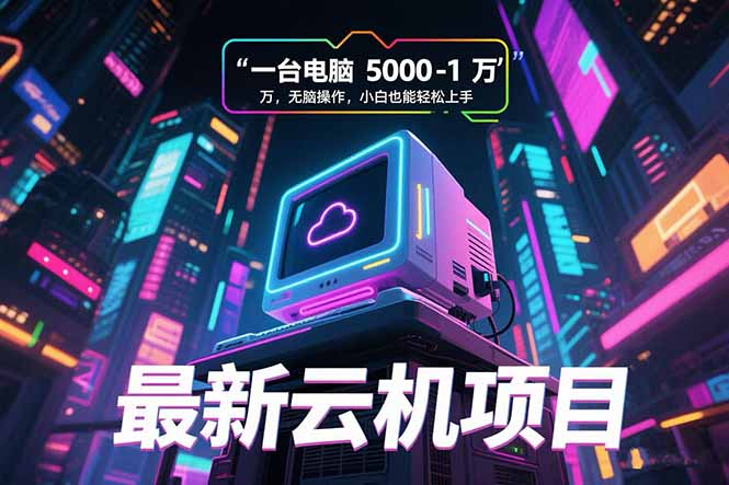 (15395期)最新云机项目 一台电脑5000到10000 无脑操作小白也能轻松上手-哦耶社群