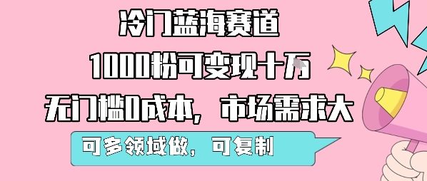 冷门蓝海赛道，1000粉可变现十W，无门槛0成本，市场需求大，可多领域做，可复制性强-哦耶社群