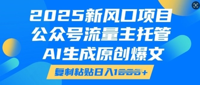 2025新风口项目，公众号流量主托管，AI生成原创爆文，复制粘贴日入多张-哦耶社群