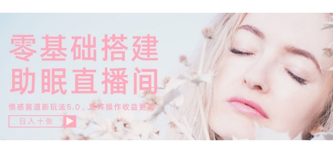 零基础手把手教你搭建助眠直播间，月入过W，可矩阵操作放大收益-哦耶社群