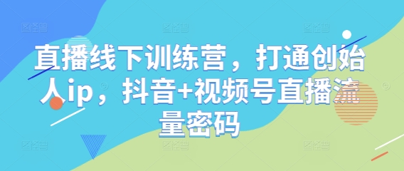 直播线下训练营，打通创始人ip，抖音+视频号直播流量密码-哦耶社群