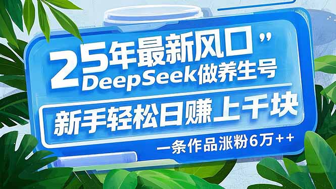 （14341期）25年最新风口，用DeepSeek做养生号，新手轻松日赚上千块，一条作品涨粉...-哦耶社群