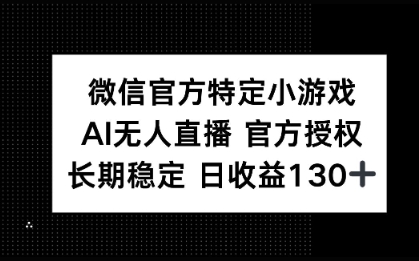 微信官方特定小游戏，AI无人直播官方授权不封号，长期稳定 日收益100+-哦耶社群