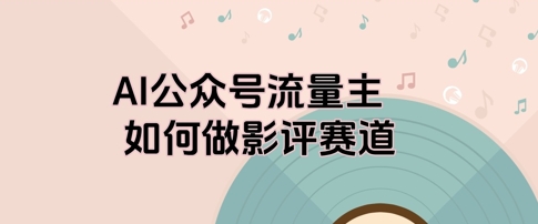 AI公众号流量主，如何做剧评赛道-哦耶社群
